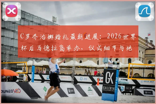 C罗乔治娜婚礼最新进展：2026世界杯后马德拉岛举办，仪式细节与地点全解析