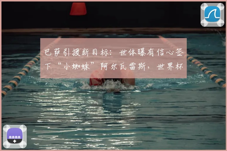 巴萨引援新目标：世体曝有信心签下“小蜘蛛”阿尔瓦雷斯，世界杯前报价将维持现状，球迷需耐心等待