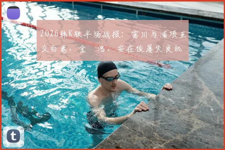 2026韩K联半场战报：富川与浦项互交白卷，金昇浩、安在俊屡失良机