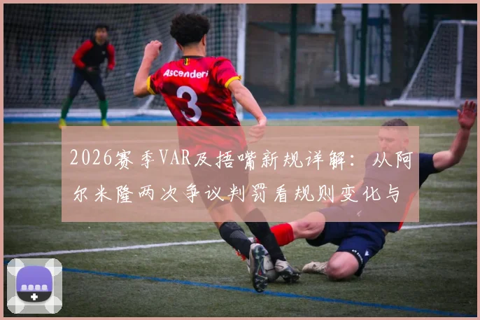 2026赛季VAR及捂嘴新规详解：从阿尔米隆两次争议判罚看规则变化与球员应对
