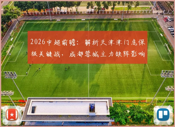 2026中超前瞻：解析天津津门虎保级关键战，成都蓉城主力缺阵影响几何？