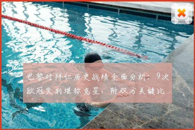 巴黎对拜仁历史战绩全面分析：9次欧冠失利堪称克星，附双方关键比赛回顾与胜负解读