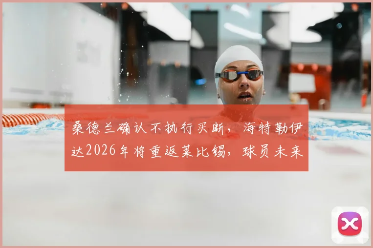 桑德兰确认不执行买断,海特勒伊达2026年将重返莱比锡,球员未来去向分析