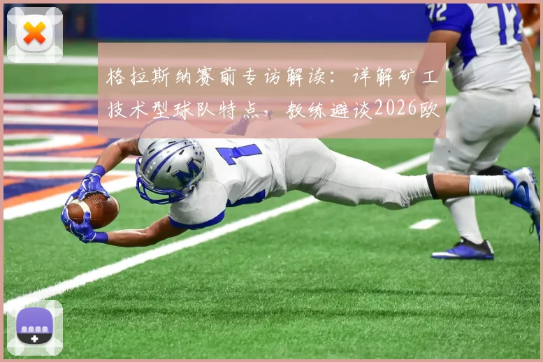 格拉斯纳赛前专访解读：详解矿工技术型球队特点，教练避谈2026欧协联夺冠前景与战术思路