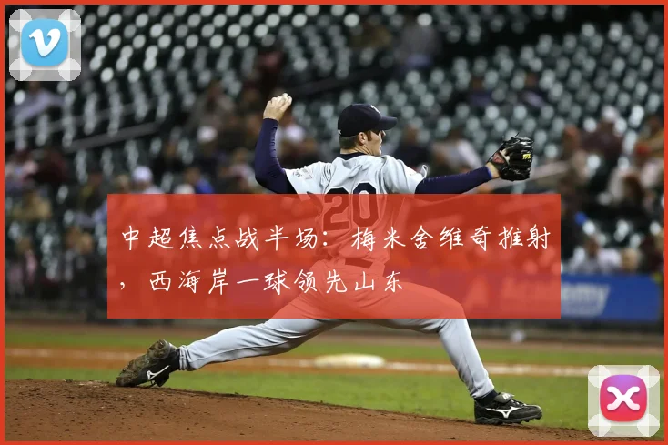 中超焦点战半场:梅米舍维奇推射,西海岸一球领先山东
