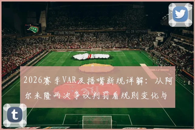 2026赛季VAR及捂嘴新规详解:从阿尔米隆两次争议判罚看规则变化与球员应对