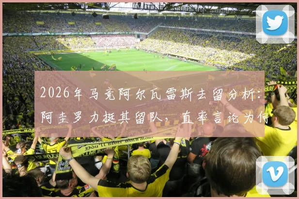 2026年马竞阿尔瓦雷斯去留分析:阿圭罗力挺其留队,直率言论为何引发争议?