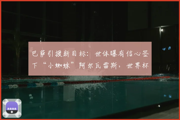巴萨引援新目标:世体曝有信心签下“小蜘蛛”阿尔瓦雷斯,世界杯前报价将维持现状,球迷需耐心等待