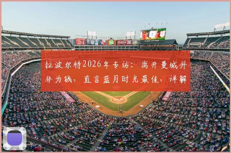 拉波尔特2026年专访:离开曼城并非为钱,直言蓝月时光最佳,详解回归毕包真实原因