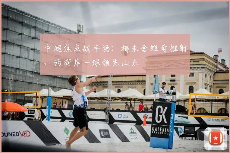 中超焦点战半场：梅米舍维奇推射，西海岸一球领先山东